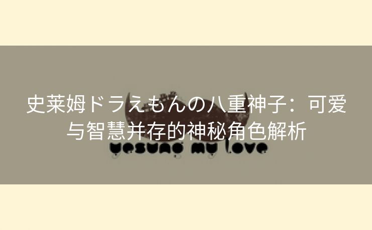 史莱姆ドラえもんの八重神子：可爱与智慧并存的神秘角色解析