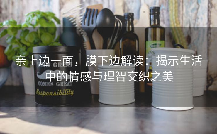 亲上边一面，膜下边解读：揭示生活中的情感与理智交织之美
