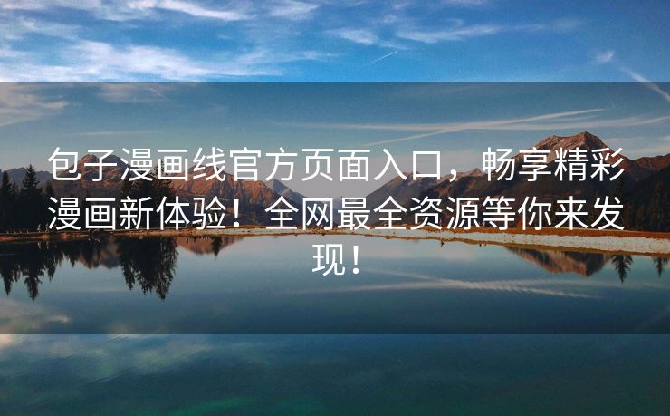 包子漫画线官方页面入口，畅享精彩漫画新体验！全网最全资源等你来发现！