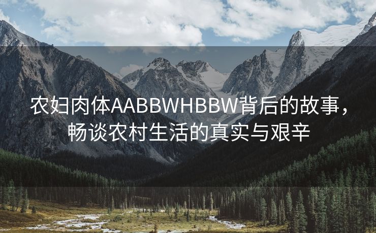 农妇肉体AABBWHBBW背后的故事，畅谈农村生活的真实与艰辛