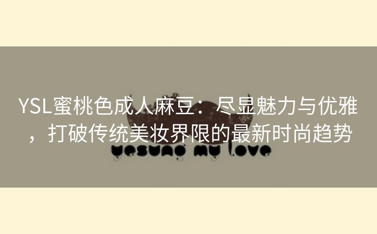 YSL蜜桃色成人麻豆：尽显魅力与优雅，打破传统美妆界限的最新时尚趋势