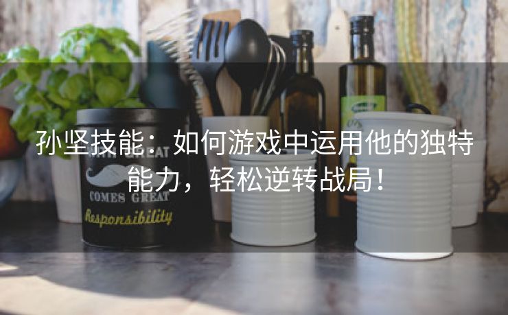 孙坚技能：如何游戏中运用他的独特能力，轻松逆转战局！