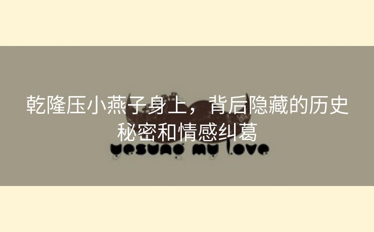 乾隆压小燕子身上，背后隐藏的历史秘密和情感纠葛