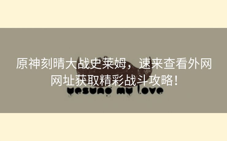 原神刻晴大战史莱姆，速来查看外网网址获取精彩战斗攻略！
