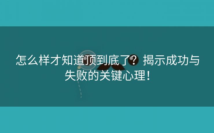怎么样才知道顶到底了？揭示成功与失败的关键心理！