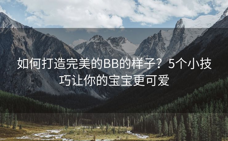 如何打造完美的BB的样子？5个小技巧让你的宝宝更可爱