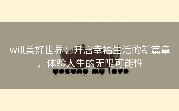 will美好世界：开启幸福生活的新篇章，体验人生的无限可能性