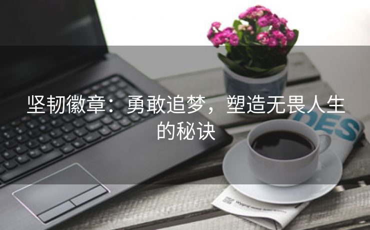 坚韧徽章：勇敢追梦，塑造无畏人生的秘诀