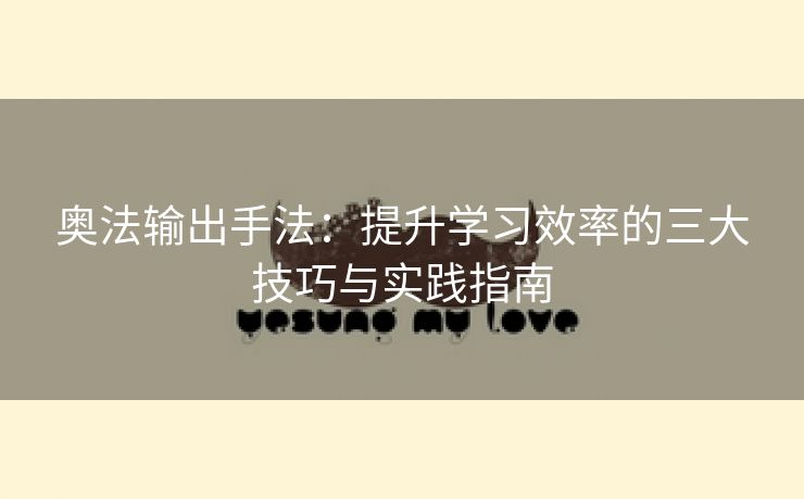 奥法输出手法：提升学习效率的三大技巧与实践指南