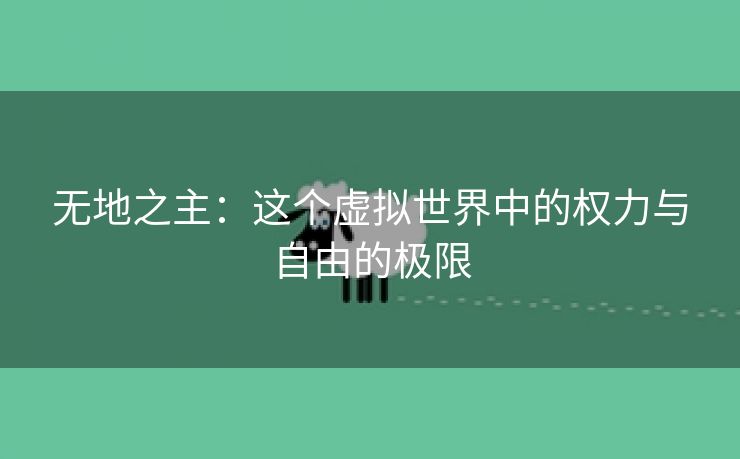 无地之主：这个虚拟世界中的权力与自由的极限