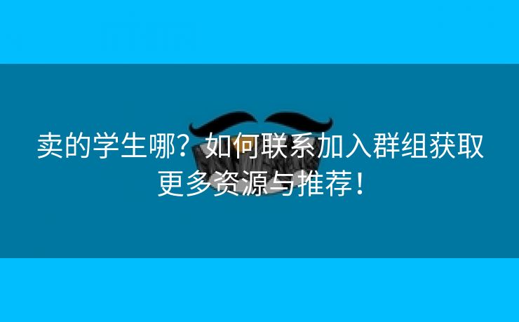 卖的学生哪？如何联系加入群组获取更多资源与推荐！