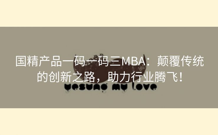 国精产品一码一码三MBA：颠覆传统的创新之路，助力行业腾飞！