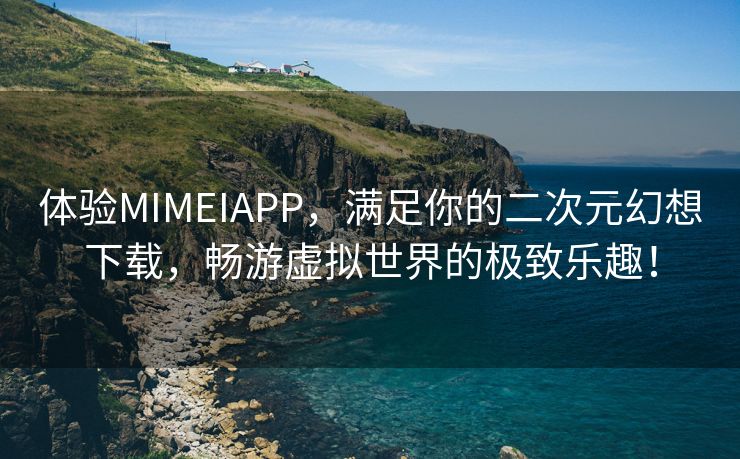 体验MIMEIAPP，满足你的二次元幻想下载，畅游虚拟世界的极致乐趣！
