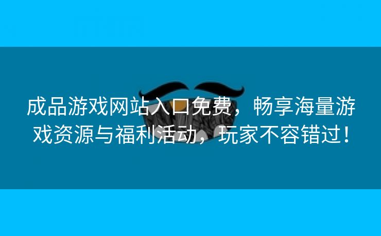 成品游戏网站入口免费，畅享海量游戏资源与福利活动，玩家不容错过！