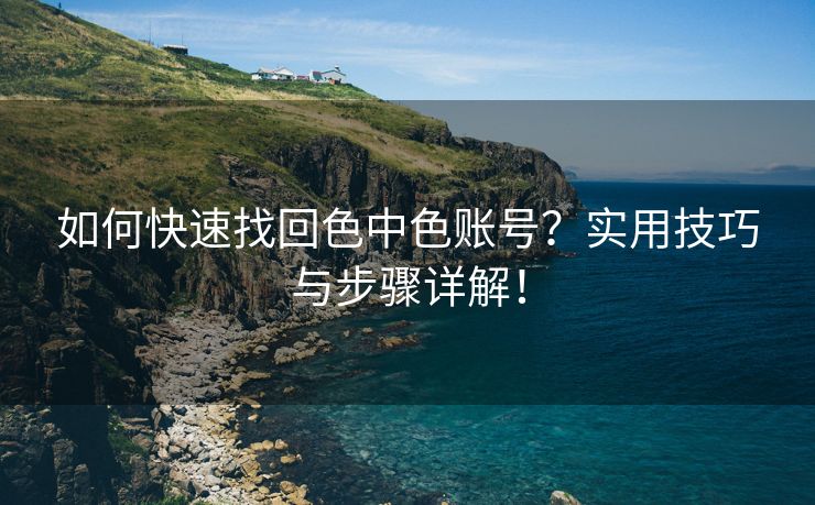 如何快速找回色中色账号？实用技巧与步骤详解！