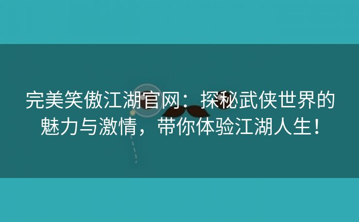 完美笑傲江湖官网：探秘武侠世界的魅力与激情，带你体验江湖人生！