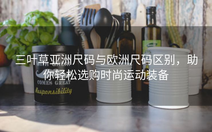 三叶草亚洲尺码与欧洲尺码区别，助你轻松选购时尚运动装备