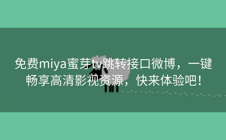 免费miya蜜芽tv跳转接口微博，一键畅享高清影视资源，快来体验吧！