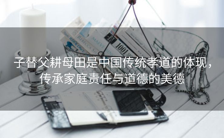子替父耕母田是中国传统孝道的体现，传承家庭责任与道德的美德