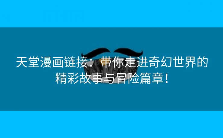 天堂漫画链接：带你走进奇幻世界的精彩故事与冒险篇章！