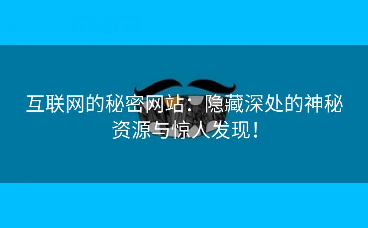 互联网的秘密网站：隐藏深处的神秘资源与惊人发现！