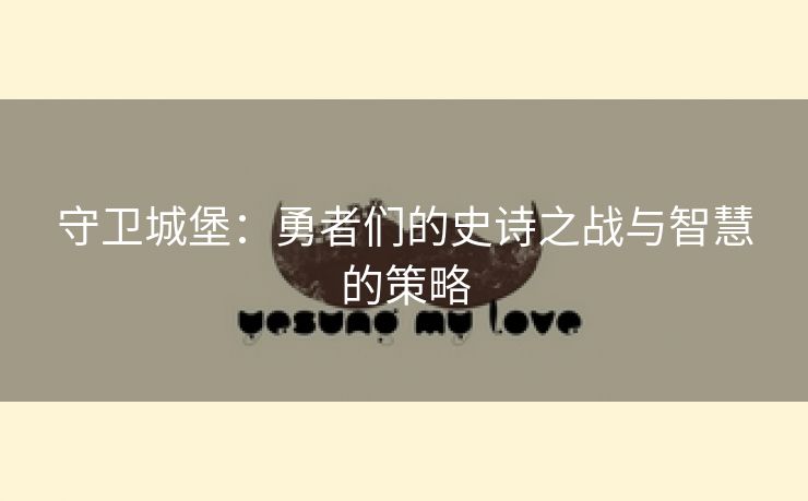 守卫城堡：勇者们的史诗之战与智慧的策略