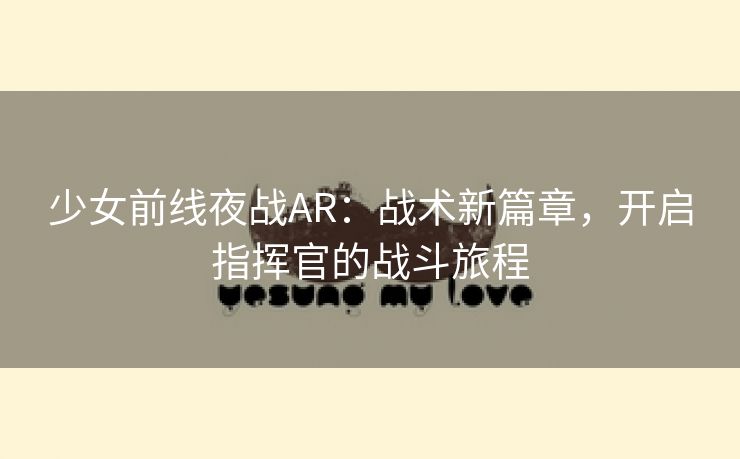 少女前线夜战AR：战术新篇章，开启指挥官的战斗旅程