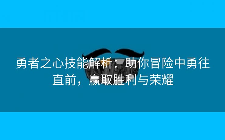 勇者之心技能解析：助你冒险中勇往直前，赢取胜利与荣耀