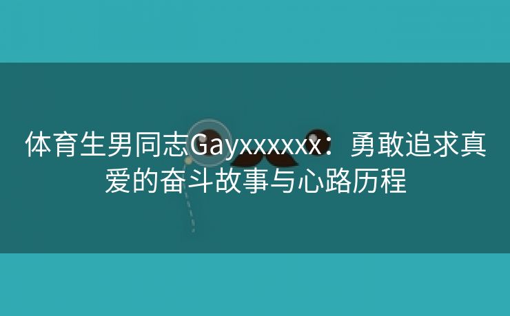 体育生男同志Gayxxxxxx：勇敢追求真爱的奋斗故事与心路历程