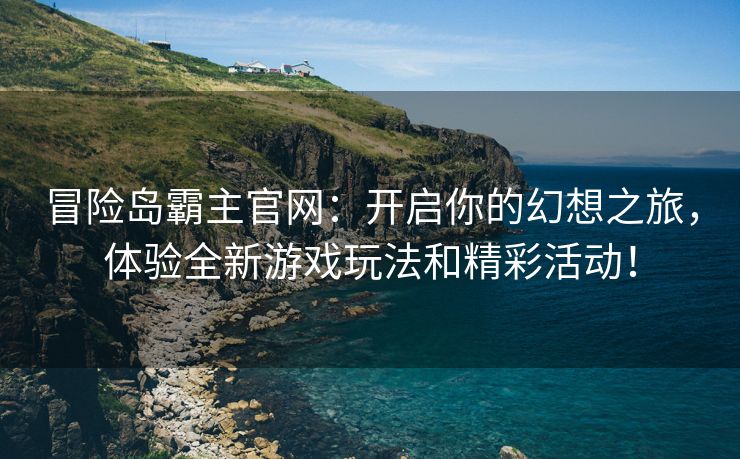 冒险岛霸主官网：开启你的幻想之旅，体验全新游戏玩法和精彩活动！