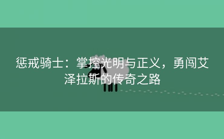惩戒骑士：掌控光明与正义，勇闯艾泽拉斯的传奇之路