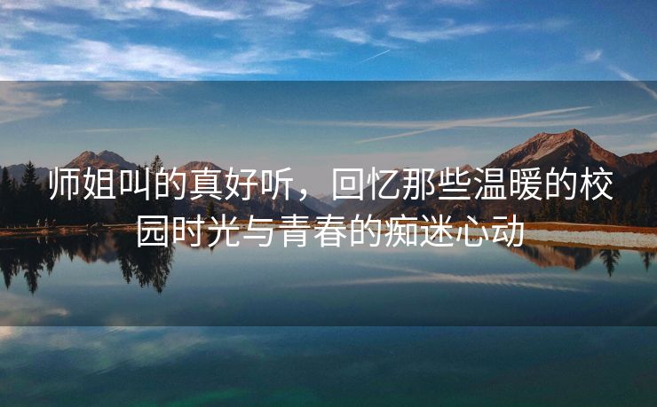 师姐叫的真好听，回忆那些温暖的校园时光与青春的痴迷心动
