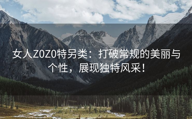 女人Z0Z0特另类：打破常规的美丽与个性，展现独特风采！