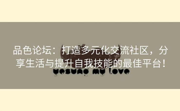 品色论坛：打造多元化交流社区，分享生活与提升自我技能的最佳平台！