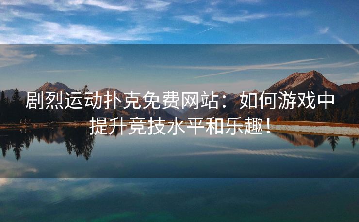 剧烈运动扑克免费网站：如何游戏中提升竞技水平和乐趣！
