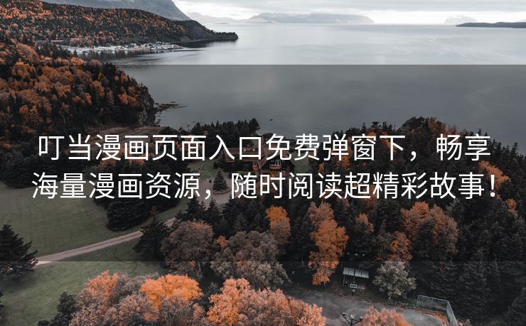 叮当漫画页面入口免费弹窗下，畅享海量漫画资源，随时阅读超精彩故事！