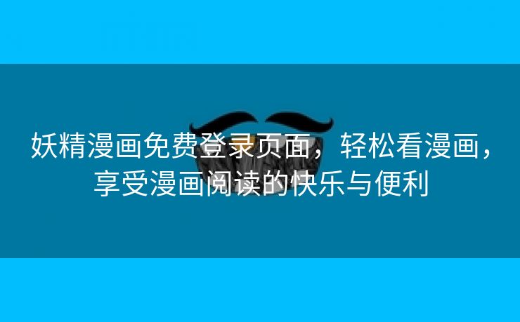 妖精漫画免费登录页面，轻松看漫画，享受漫画阅读的快乐与便利