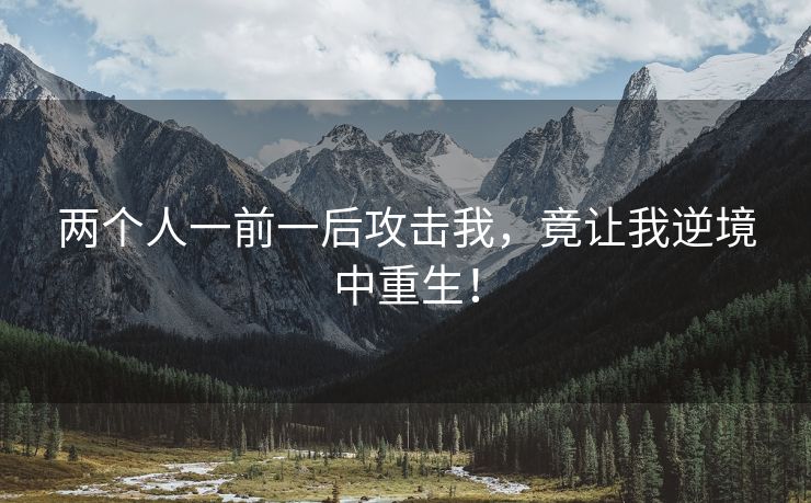 两个人一前一后攻击我，竟让我逆境中重生！