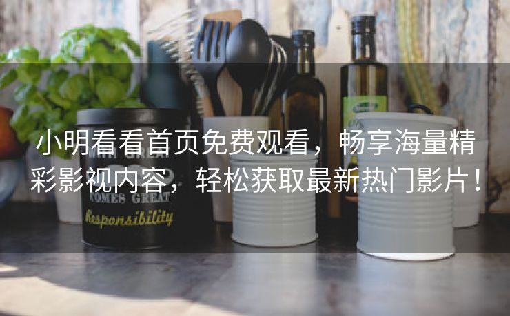 小明看看首页免费观看，畅享海量精彩影视内容，轻松获取最新热门影片！