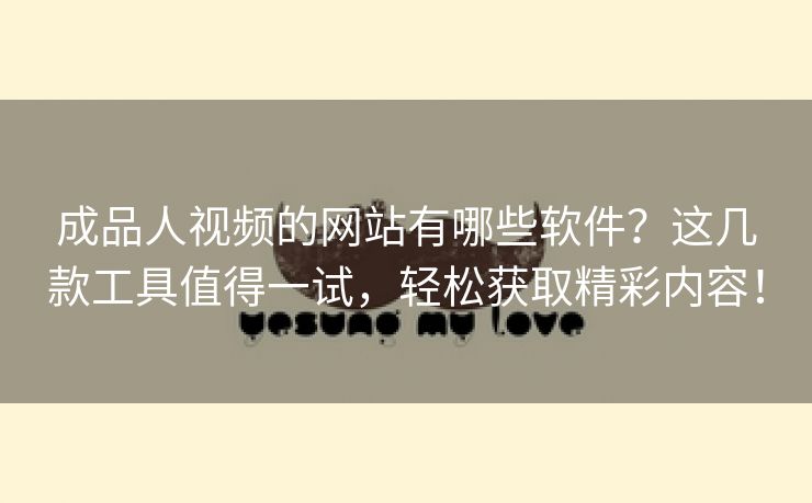 成品人视频的网站有哪些软件？这几款工具值得一试，轻松获取精彩内容！