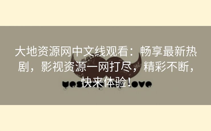 大地资源网中文线观看：畅享最新热剧，影视资源一网打尽，精彩不断，快来体验！