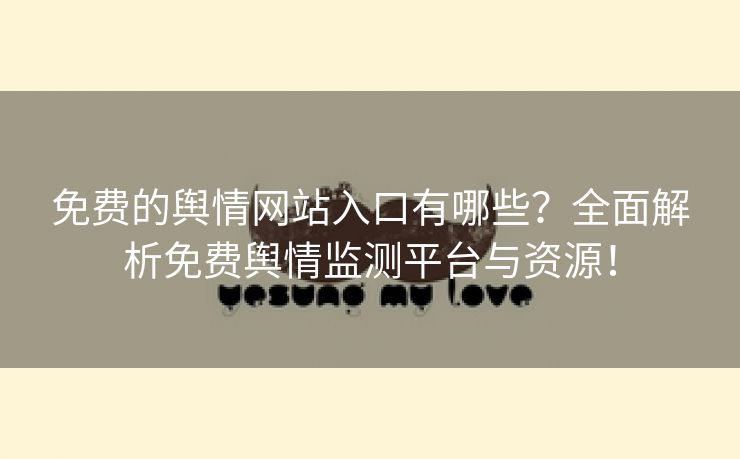免费的舆情网站入口有哪些？全面解析免费舆情监测平台与资源！