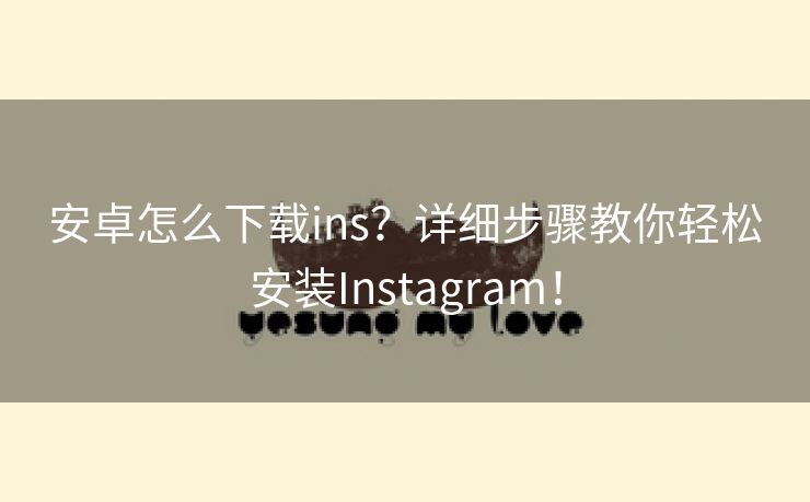 安卓怎么下载ins？详细步骤教你轻松安装Instagram！