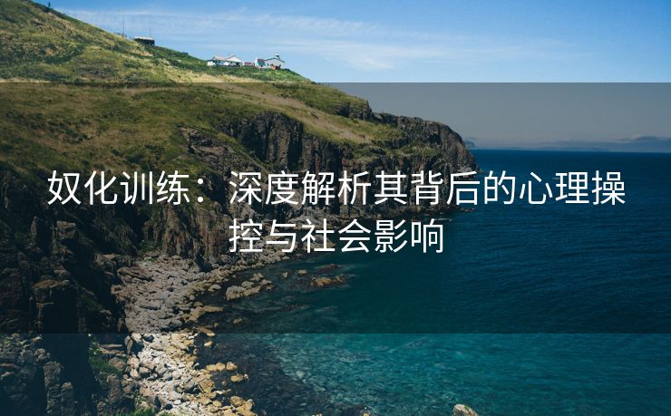 奴化训练：深度解析其背后的心理操控与社会影响