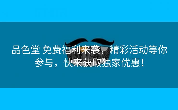 品色堂 免费福利来袭，精彩活动等你参与，快来获取独家优惠！