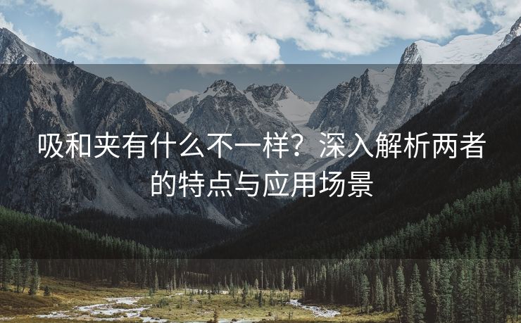 吸和夹有什么不一样？深入解析两者的特点与应用场景