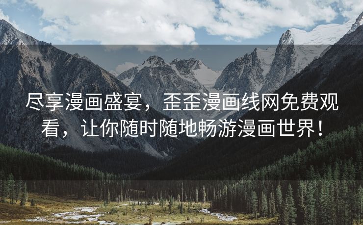 尽享漫画盛宴，歪歪漫画线网免费观看，让你随时随地畅游漫画世界！