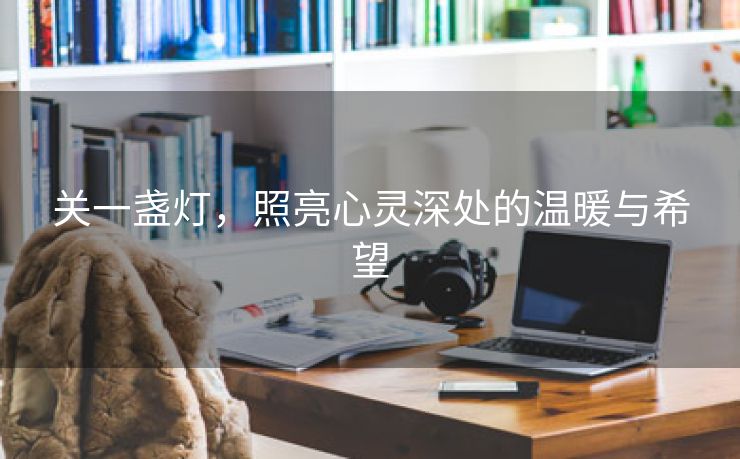 关一盏灯，照亮心灵深处的温暖与希望