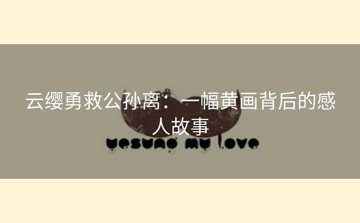 云缨勇救公孙离：一幅黄画背后的感人故事