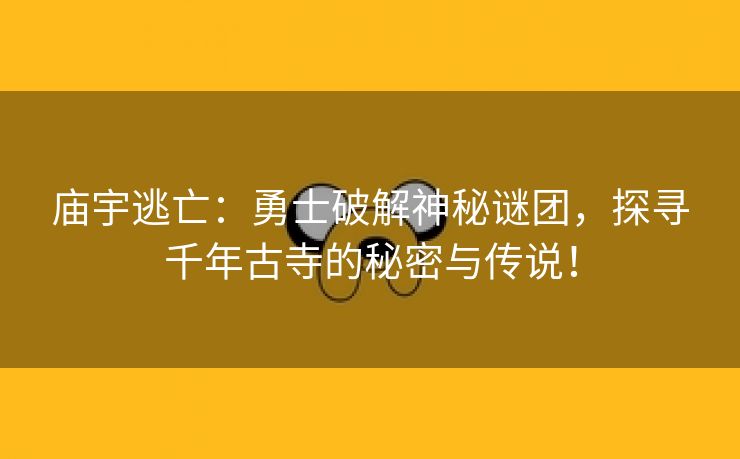 庙宇逃亡：勇士破解神秘谜团，探寻千年古寺的秘密与传说！